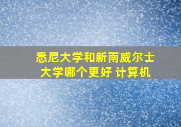 悉尼大学和新南威尔士大学哪个更好 计算机